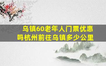 乌镇60老年人门票优惠吗杭州前往乌镇多少公里