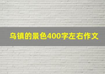 乌镇的景色400字左右作文