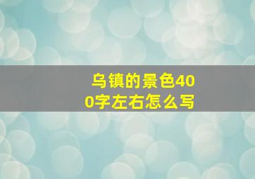 乌镇的景色400字左右怎么写