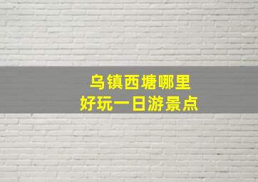 乌镇西塘哪里好玩一日游景点