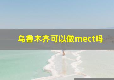 乌鲁木齐可以做mect吗