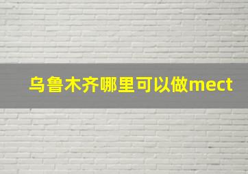 乌鲁木齐哪里可以做mect