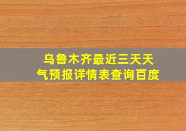 乌鲁木齐最近三天天气预报详情表查询百度