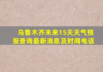 乌鲁木齐未来15天天气预报查询最新消息及时间电话