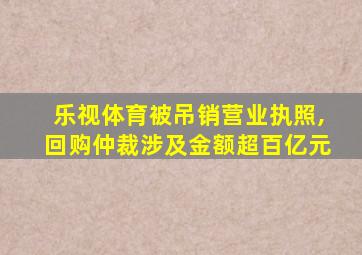 乐视体育被吊销营业执照,回购仲裁涉及金额超百亿元