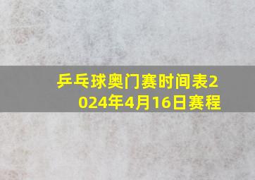 乒乓球奥门赛时间表2024年4月16日赛程