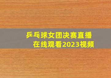 乒乓球女团决赛直播在线观看2023视频