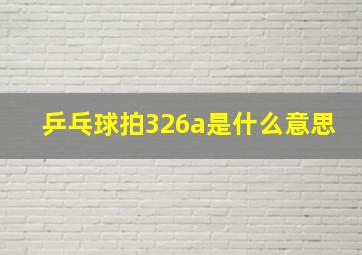 乒乓球拍326a是什么意思