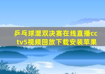 乒乓球混双决赛在线直播cctv5视频回放下载安装苹果