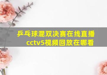 乒乓球混双决赛在线直播cctv5视频回放在哪看