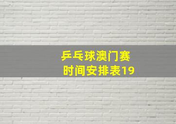 乒乓球澳门赛时间安排表19