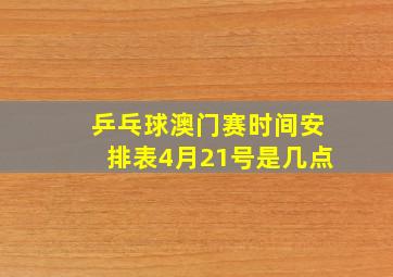 乒乓球澳门赛时间安排表4月21号是几点