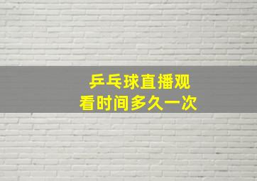 乒乓球直播观看时间多久一次