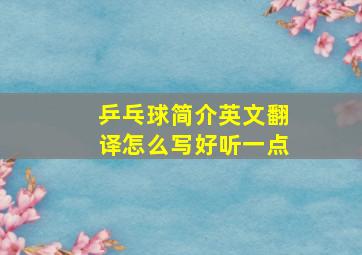 乒乓球简介英文翻译怎么写好听一点