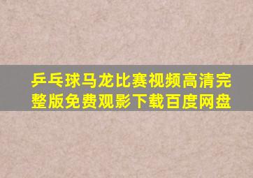 乒乓球马龙比赛视频高清完整版免费观影下载百度网盘