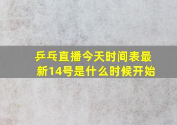 乒乓直播今天时间表最新14号是什么时候开始