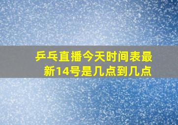 乒乓直播今天时间表最新14号是几点到几点