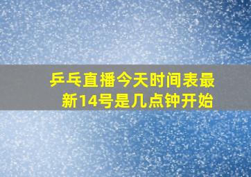 乒乓直播今天时间表最新14号是几点钟开始