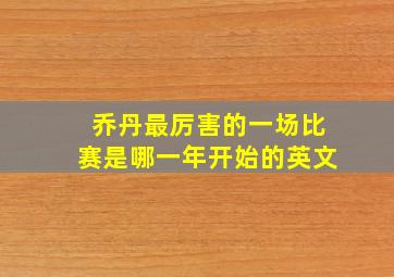 乔丹最厉害的一场比赛是哪一年开始的英文