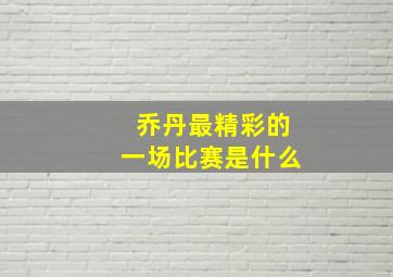 乔丹最精彩的一场比赛是什么