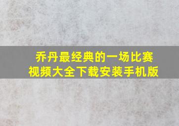 乔丹最经典的一场比赛视频大全下载安装手机版