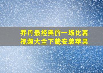 乔丹最经典的一场比赛视频大全下载安装苹果