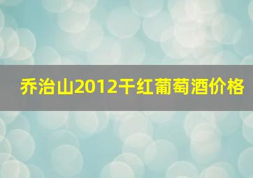 乔治山2012干红葡萄酒价格