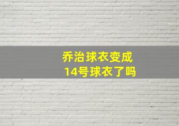 乔治球衣变成14号球衣了吗