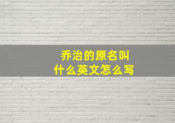 乔治的原名叫什么英文怎么写