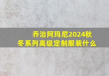 乔治阿玛尼2024秋冬系列高级定制服装什么