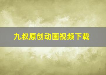 九叔原创动画视频下载