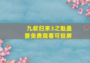 九叔归来3之魁蛊婴免费观看可投屏