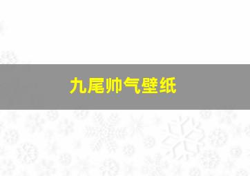 九尾帅气壁纸