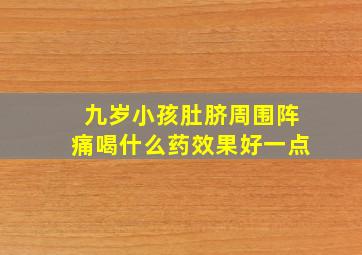 九岁小孩肚脐周围阵痛喝什么药效果好一点