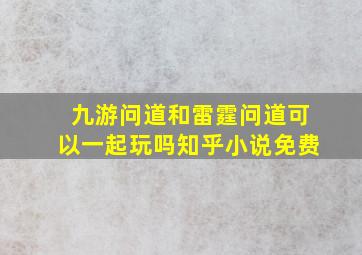 九游问道和雷霆问道可以一起玩吗知乎小说免费