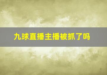 九球直播主播被抓了吗