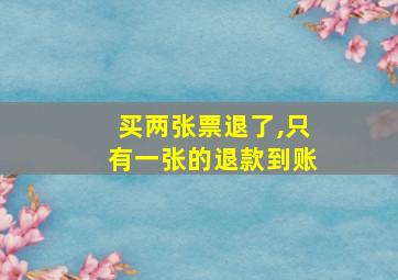 买两张票退了,只有一张的退款到账