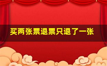 买两张票退票只退了一张