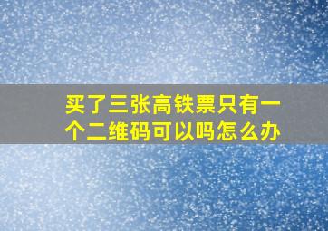 买了三张高铁票只有一个二维码可以吗怎么办