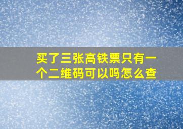 买了三张高铁票只有一个二维码可以吗怎么查