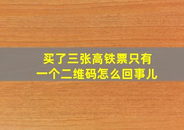 买了三张高铁票只有一个二维码怎么回事儿