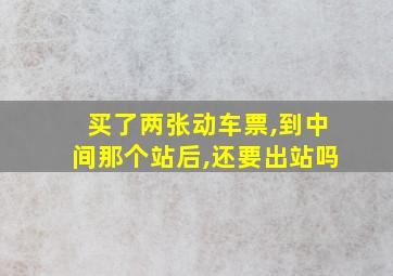 买了两张动车票,到中间那个站后,还要出站吗