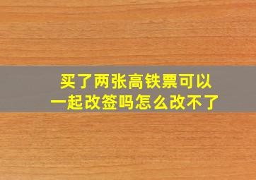 买了两张高铁票可以一起改签吗怎么改不了