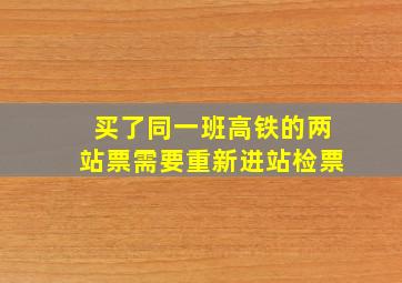 买了同一班高铁的两站票需要重新进站检票