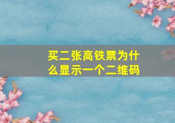 买二张高铁票为什么显示一个二维码