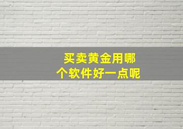 买卖黄金用哪个软件好一点呢