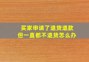 买家申请了退货退款但一直都不退货怎么办