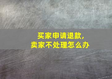 买家申请退款,卖家不处理怎么办