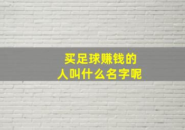 买足球赚钱的人叫什么名字呢