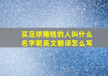 买足球赚钱的人叫什么名字呢英文翻译怎么写